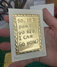 Load image into Gallery viewer, So, if I don’t go big can I go home? - Tin Embossing Handmade Artwork
