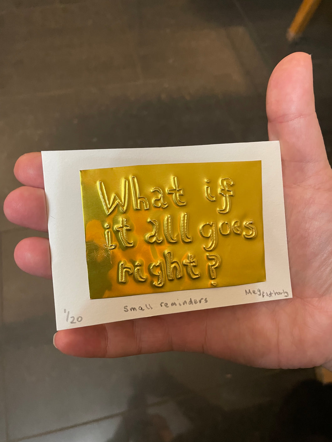 Limited Edition What if it all goes right? brass embossing 10cm x 8cm